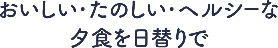 おいしい・たのしい・ヘルシーな夕食を日替りで
