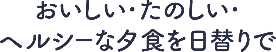 おいしい・たのしい・へるしーな夕食を日替りで