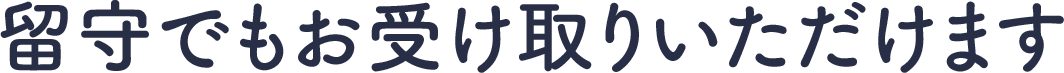 留守でもお受け取りいただけます