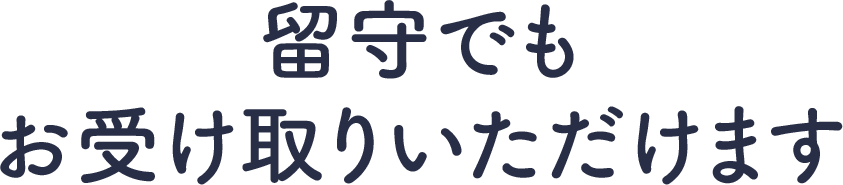 留守でもお受け取りいただけます