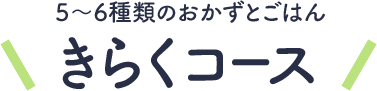 ５～６種類のおかずとごはん きらくコース