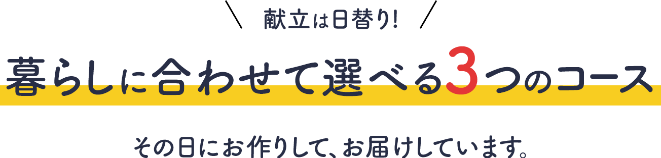 献立は日替り！暮らしに合わせて選べる３つのコース その日にお作りして、お届けしています