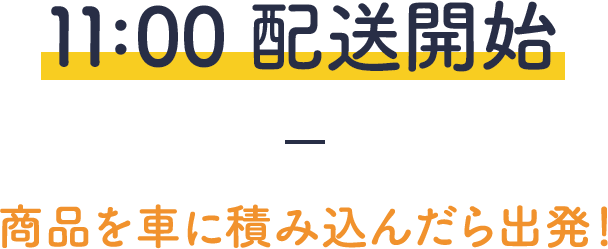 11:00配送開始－商品を車に積み込んだら出発！