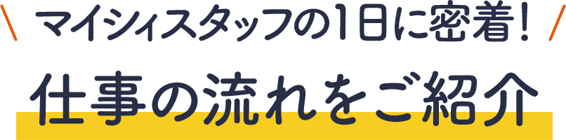 マイシィスタッフの１日に密着！仕事の流れをご紹介