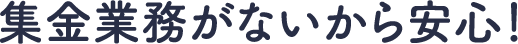 集金業務がないから安心！