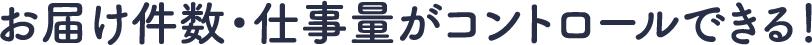 お届け件数・仕事量がコントロールできる！