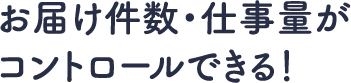 お届け件数・仕事量がコントロールできる！