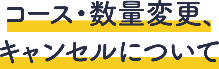 コース・数量変更、キャンセルについて