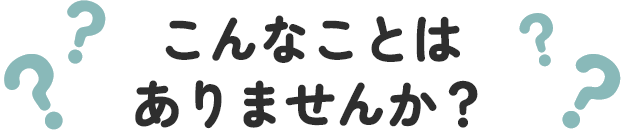 こんなことはありませんか？